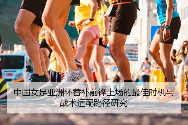 中国女足亚洲杯替补前锋上场的最佳时机与战术适配路径研究